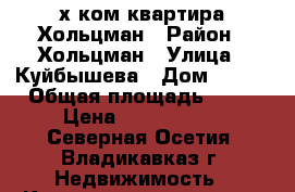 2 -х ком квартира Хольцман › Район ­ Хольцман › Улица ­ Куйбышева › Дом ­ 120 › Общая площадь ­ 53 › Цена ­ 2 350 000 - Северная Осетия, Владикавказ г. Недвижимость » Квартиры продажа   . Северная Осетия